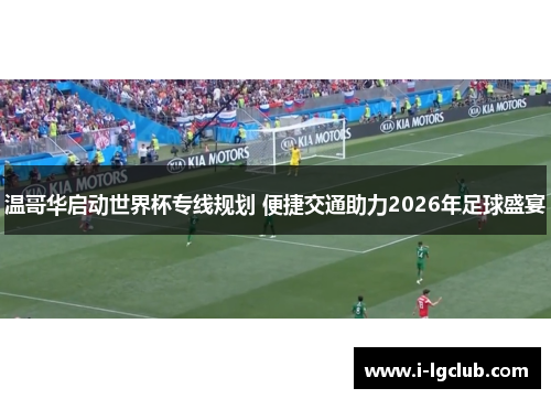 温哥华启动世界杯专线规划 便捷交通助力2026年足球盛宴