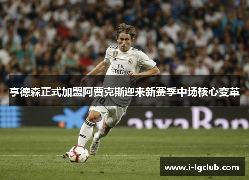 亨德森正式加盟阿贾克斯迎来新赛季中场核心变革