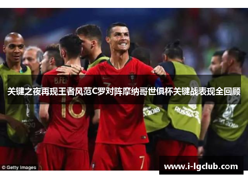 关键之夜再现王者风范C罗对阵摩纳哥世俱杯关键战表现全回顾