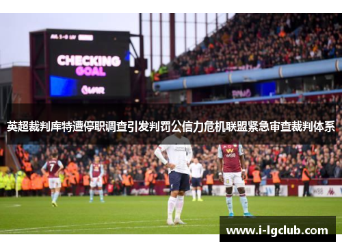 英超裁判库特遭停职调查引发判罚公信力危机联盟紧急审查裁判体系 英超裁判库特遭停职调查引发判罚公信力危机联盟紧急审查裁判体系
